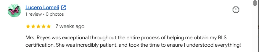 Five-star Google review from Lucero Lomeli: “Mrs. Reyes was exceptional throughout the entire process of helping me obtain my BLS certification. She was incredibly patient, and took the time to ensure I understood everything!”
